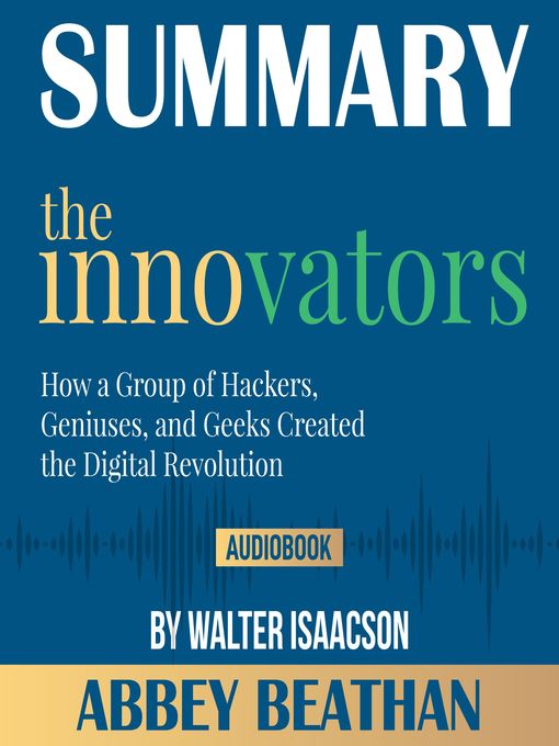 Title details for Summary of The Innovators: How a Group of Hackers, Geniuses, and Geeks Created the Digital Revolution by Walter Isaacson by Abbey Beathan - Available